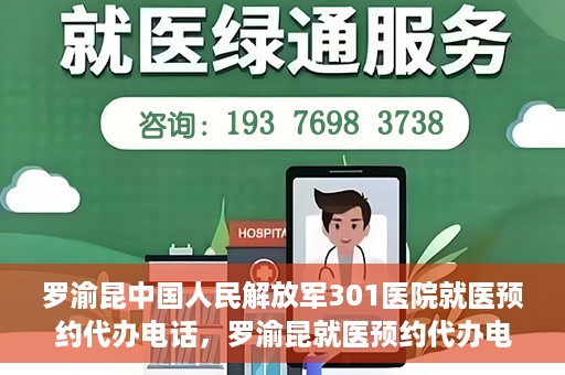 罗渝昆中国人民解放军301医院就医预约代办电话，罗渝昆就医预约代办电话揭秘，中国人民解放军301医院预约攻略