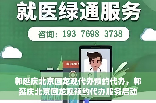 郭延庆北京回龙观代办预约代办，郭延庆北京回龙观预约代办服务启动