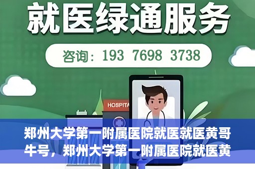 郑州大学第一附属医院就医就医黄哥牛号，郑州大学第一附属医院就医黄哥牛号，就医新体验与医疗创新力量
