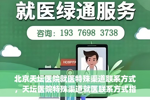 北京天坛医院就医特殊渠道联系方式，天坛医院特殊渠道就医联系方式指南