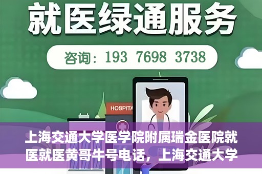 上海交通大学医学院附属瑞金医院就医就医黄哥牛号电话，上海交通大学医学院附属瑞金医院就医咨询，黄哥牛号电话就医指南