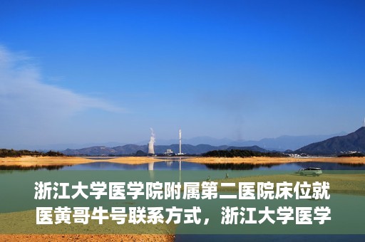 浙江大学医学院附属第二医院床位就医黄哥牛号联系方式，浙江大学医学院附属第二医院床位就医信息及黄哥牛号联系方式解析