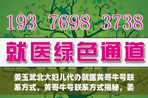 姜玉武北大妇儿代办就医黄哥牛号联系方式，黄哥牛号联系方式揭秘，姜玉武教授在北大妇儿医院的便捷就医服务