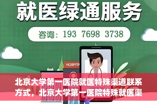 北京大学第一医院就医特殊渠道联系方式，北京大学第一医院特殊就医渠道联系方式详解