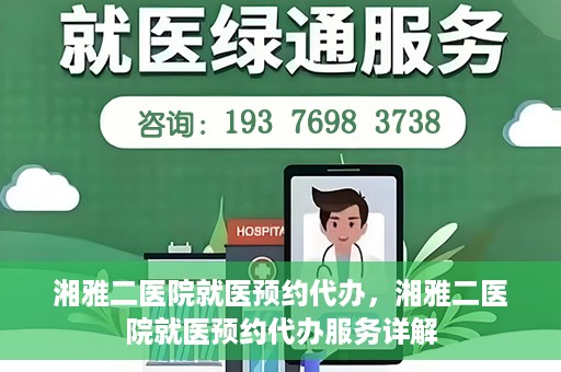 湘雅二医院就医预约代办，湘雅二医院就医预约代办服务详解