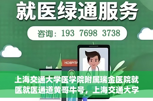 上海交通大学医学院附属瑞金医院就医就医通道黄哥牛号，上海交通大学医学院附属瑞金医院就医通道，黄哥牛号助您便捷就医体验