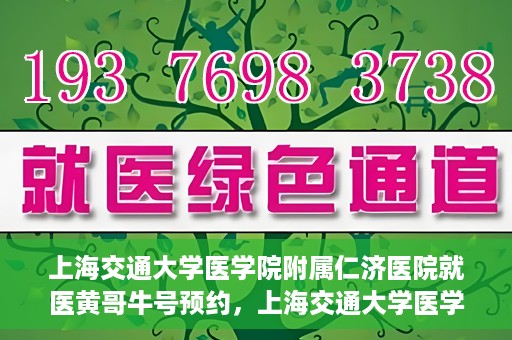 上海交通大学医学院附属仁济医院就医黄哥牛号预约，上海交通大学医学院附属仁济医院黄哥牛号预约攻略