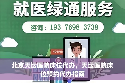 北京天坛医院床位代办，天坛医院床位预约代办指南