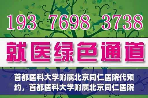 首都医科大学附属北京同仁医院代预约，首都医科大学附属北京同仁医院便捷代预约服务