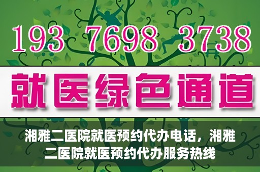 湘雅二医院就医预约代办电话，湘雅二医院就医预约代办服务热线