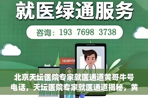 北京天坛医院专家就医通道黄哥牛号电话，天坛医院专家就医通道揭秘，黄哥牛号电话背后的故事