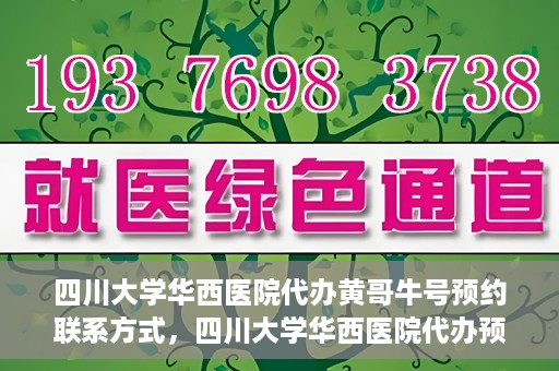 四川大学华西医院代办黄哥牛号预约联系方式，四川大学华西医院代办预约联系方式及黄哥牛号预约揭秘