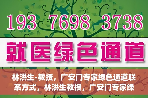 林洪生-教授，广安门专家绿色通道联系方式，林洪生教授，广安门专家绿色通道的联系通道揭秘