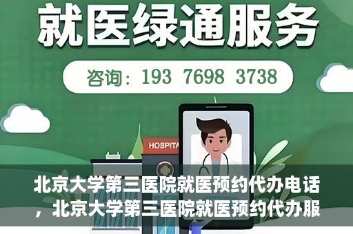北京大学第三医院就医预约代办电话，北京大学第三医院就医预约代办服务热线详解