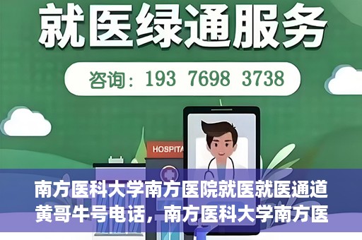南方医科大学南方医院就医就医通道黄哥牛号电话，南方医科大学南方医院就医通道详解，黄哥牛号电话一键通预约就医服务