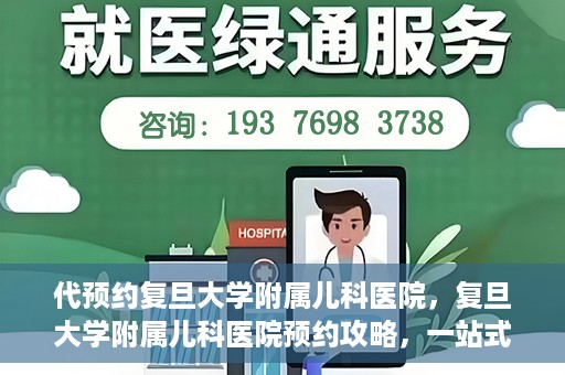 代预约复旦大学附属儿科医院，复旦大学附属儿科医院预约攻略，一站式解决您的预约需求