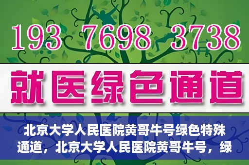 北京大学人民医院黄哥牛号绿色特殊通道，北京大学人民医院黄哥牛号，绿色特殊通道开启