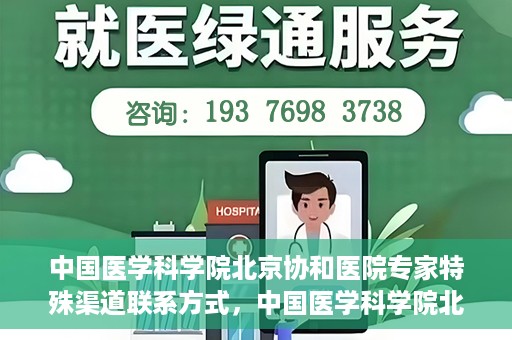 中国医学科学院北京协和医院专家特殊渠道联系方式，中国医学科学院北京协和医院专家特殊联系方式揭秘