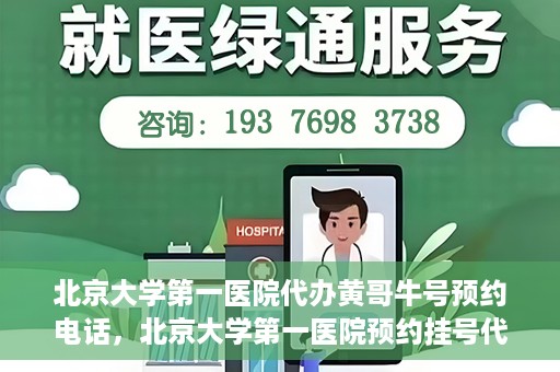 北京大学第一医院代办黄哥牛号预约电话，北京大学第一医院预约挂号代办电话黄哥牛号预约服务详解