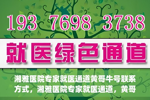 湘雅医院专家就医通道黄哥牛号联系方式，湘雅医院专家就医通道，黄哥牛号联系方式揭秘