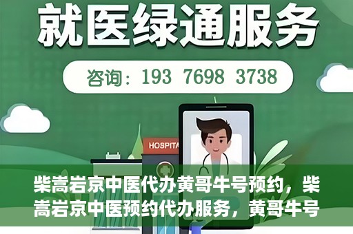 柴嵩岩京中医代办黄哥牛号预约，柴嵩岩京中医预约代办服务，黄哥牛号一键预约体验