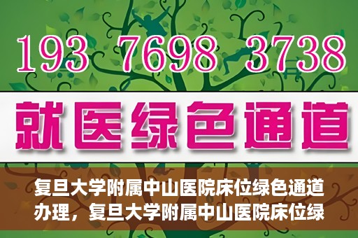 复旦大学附属中山医院床位绿色通道办理，复旦大学附属中山医院床位绿色通道办理详解