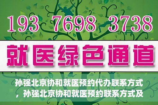 孙强北京协和就医预约代办联系方式，孙强北京协和就医预约联系方式及代办服务指南
