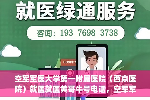 空军军医大学第一附属医院（西京医院）就医就医黄哥牛号电话，空军军医大学第一附属医院（西京医院）就医黄哥牛号电话咨询攻略