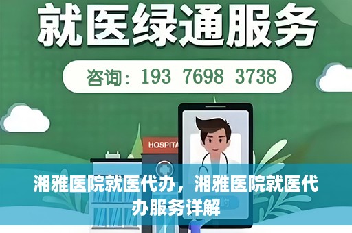 湘雅医院就医代办，湘雅医院就医代办服务详解