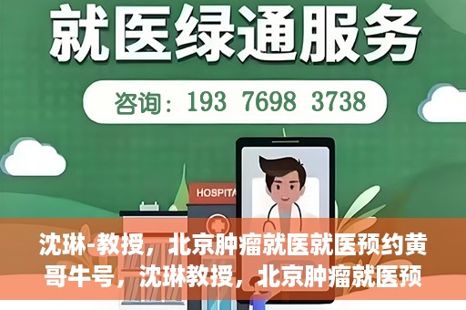 沈琳-教授，北京肿瘤就医就医预约黄哥牛号，沈琳教授，北京肿瘤就医预约秘籍与黄哥牛号解读
