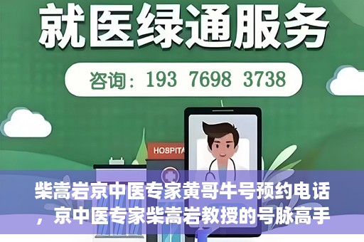 柴嵩岩京中医专家黄哥牛号预约电话，京中医专家柴嵩岩教授的号脉高手黄哥牛预约电话及诊疗服务解析