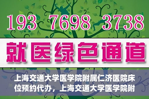 上海交通大学医学院附属仁济医院床位预约代办，上海交通大学医学院附属仁济医院床位预约代办服务详解