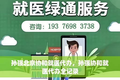 孙强北京协和就医代办，孙强协和就医代办全记录