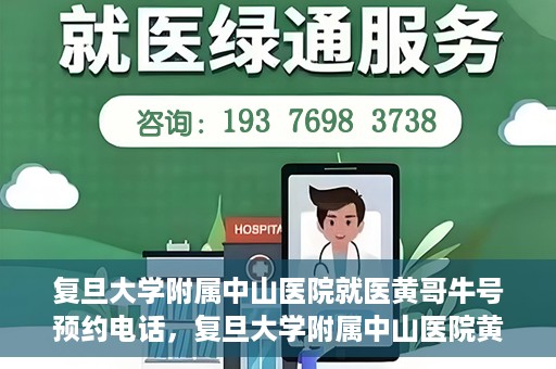 复旦大学附属中山医院就医黄哥牛号预约电话，复旦大学附属中山医院黄哥牛号预约电话详解，就医挂号新攻略