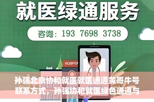 孙强北京协和就医就医通道黄哥牛号联系方式，孙强协和就医绿色通道与黄哥牛号联系方式揭秘