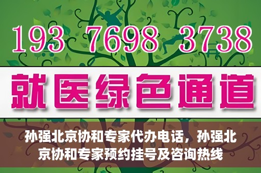 孙强北京协和专家代办电话，孙强北京协和专家预约挂号及咨询热线