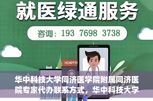 华中科技大学同济医学院附属同济医院专家代办联系方式，华中科技大学同济医院专家联系方式权威公开