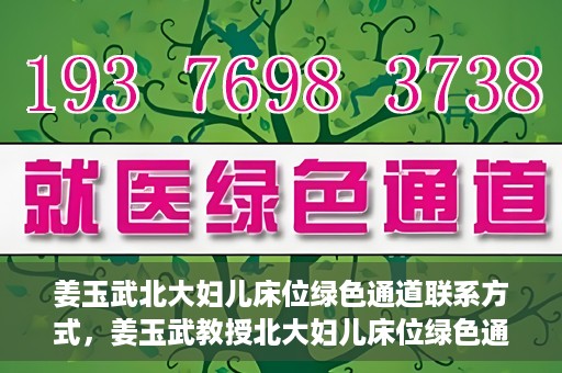 姜玉武北大妇儿床位绿色通道联系方式，姜玉武教授北大妇儿床位绿色通道，联系方式一览