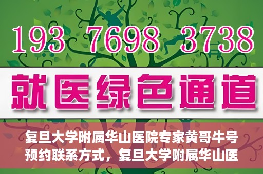 复旦大学附属华山医院专家黄哥牛号预约联系方式，复旦大学附属华山医院专家黄哥牛号预约攻略及联系方式