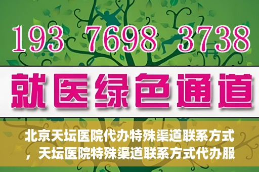 北京天坛医院代办特殊渠道联系方式，天坛医院特殊渠道联系方式代办服务解析