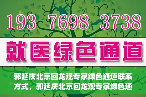 郭延庆北京回龙观专家绿色通道联系方式，郭延庆北京回龙观专家绿色通道联系信息揭秘