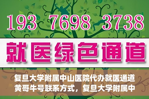 复旦大学附属中山医院代办就医通道黄哥牛号联系方式，复旦大学附属中山医院就医通道代办服务，黄哥牛号联系方式揭秘