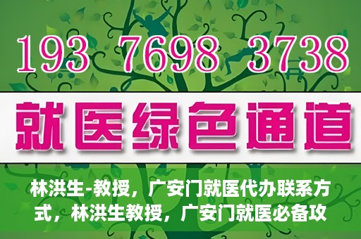 林洪生-教授，广安门就医代办联系方式，林洪生教授，广安门就医必备攻略，快速联系代办服务