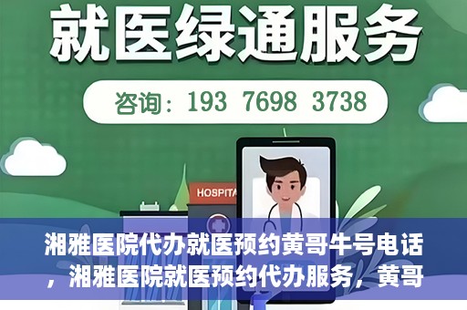 湘雅医院代办就医预约黄哥牛号电话，湘雅医院就医预约代办服务，黄哥牛号电话预约攻略