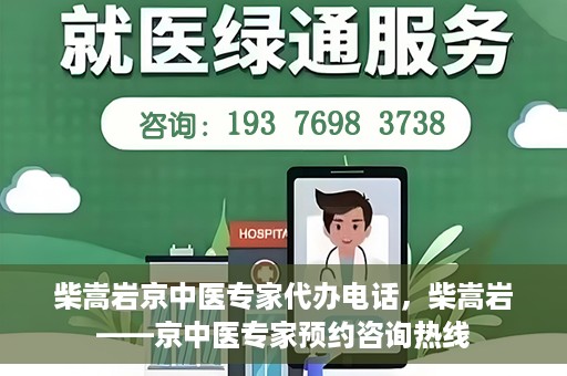 柴嵩岩京中医专家代办电话，柴嵩岩——京中医专家预约咨询热线