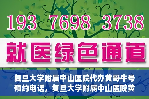 复旦大学附属中山医院代办黄哥牛号预约电话，复旦大学附属中山医院黄哥牛号预约电话及代办服务详解