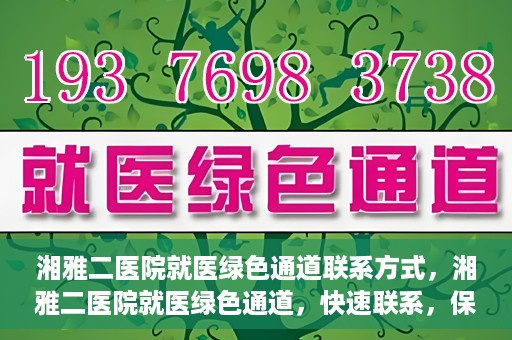 湘雅二医院就医绿色通道联系方式，湘雅二医院就医绿色通道，快速联系，保障健康出行！