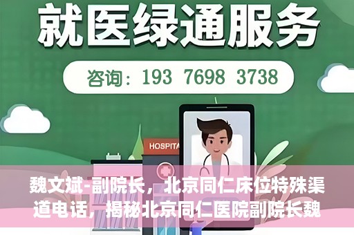 魏文斌-副院长，北京同仁床位特殊渠道电话，揭秘北京同仁医院副院长魏文斌床位特殊渠道电话背后的故事