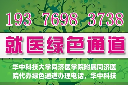 华中科技大学同济医学院附属同济医院代办绿色通道办理电话，华中科技大学同济医院绿色通道办理电话及代办服务简介