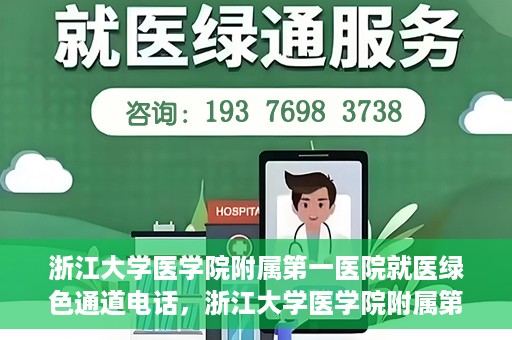 浙江大学医学院附属第一医院就医绿色通道电话，浙江大学医学院附属第一医院就医绿色通道服务热线解析及体验分享